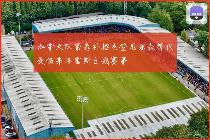 加拿大队紧急补招杰登尼尔森替代受伤弗洛雷斯出战赛事