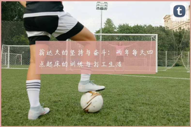翁达夫的坚持与奋斗：两年每天四点起床的训练与打工生活