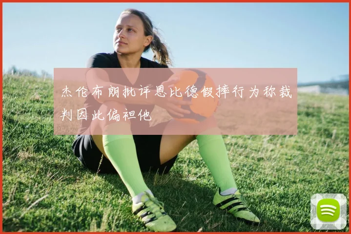杰伦布朗批评恩比德假摔行为称裁判因此偏袒他