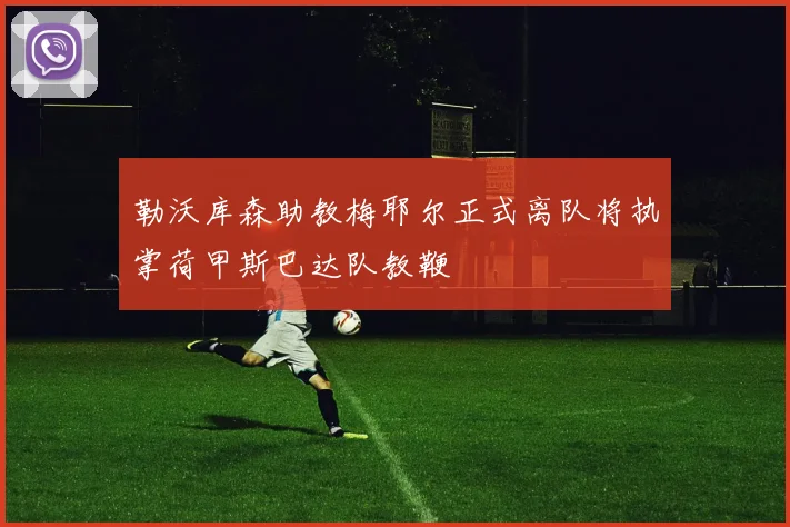 勒沃库森助教梅耶尔正式离队将执掌荷甲斯巴达队教鞭