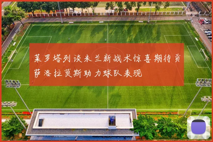 莱罗塔列谈米兰新战术惊喜期待贡萨洛拉莫斯助力球队表现