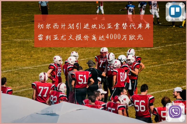 切尔西计划引进坎比亚索替代库库雷利亚尤文报价高达4000万欧元