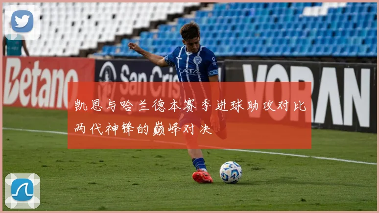 凯恩与哈兰德本赛季进球助攻对比两代神锋的巅峰对决