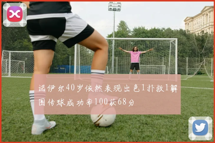 诺伊尔40岁依然表现出色1扑救1解围传球成功率100获68分