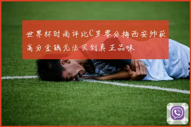 世界杯时尚评比C罗零分梅西安帅获高分金钱无法买到真正品味