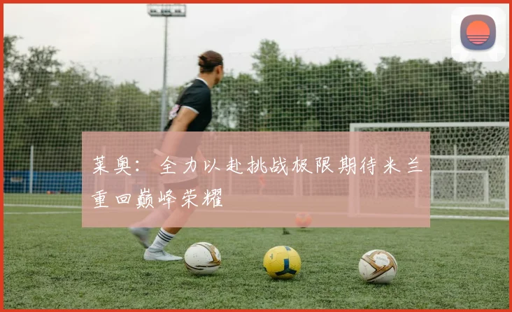 莱奥：全力以赴挑战极限期待米兰重回巅峰荣耀