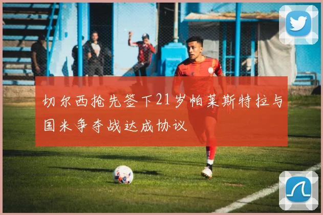 切尔西抢先签下21岁帕莱斯特拉与国米争夺战达成协议